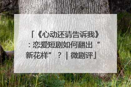 《心动还请告诉我》：恋爱短剧如何翻出“新花样”？｜微剧评