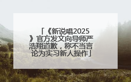 《新说唱2025》官方发文向导师严浩翔道歉，称不当言论为实习新人操作
