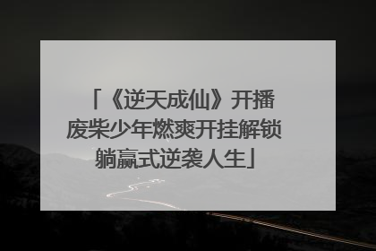 《逆天成仙》开播 废柴少年燃爽开挂解锁躺赢式逆袭人生