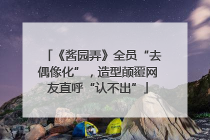 《酱园弄》全员“去偶像化”，造型颠覆网友直呼“认不出”