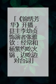 《锦绣芳华》开播，县主李幼贞饰演者张雅钦：经常和杨紫约吃火锅，边吃边对台词
