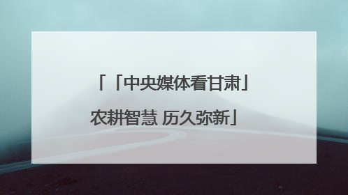 「中央媒体看甘肃」农耕智慧 历久弥新