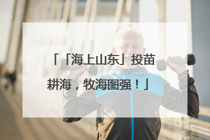 「海上山东」投苗耕海，牧海图强！