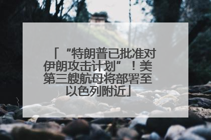 “特朗普已批准对伊朗攻击计划”！美第三艘航母将部署至以色列附近