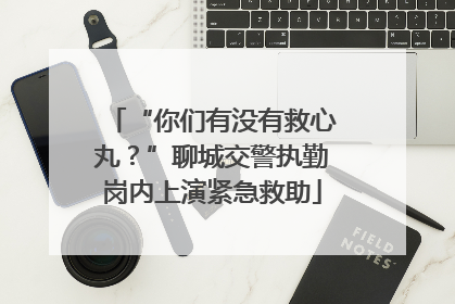 “你们有没有救心丸？”聊城交警执勤岗内上演紧急救助
