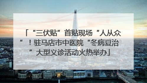 “三伏贴”首贴现场“人从众”！驻马店市中医院“冬病夏治”大型义诊活动火热举办