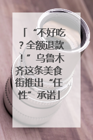 “不好吃？全额退款！”乌鲁木齐这条美食街推出“任性”承诺
