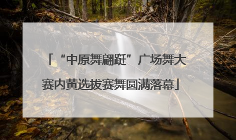 “中原舞翩跹”广场舞大赛内黄选拔赛舞圆满落幕