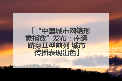 “中国城市网络形象指数”发布：南通跻身Ⅱ型前列 城市传播表现出色
