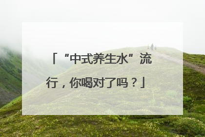 “中式养生水”流行，你喝对了吗？