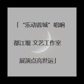 “乐动蓉城”唱响都江堰 文艺工作室展演点亮世运