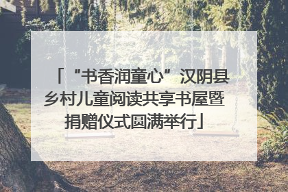 “书香润童心”汉阴县乡村儿童阅读共享书屋暨捐赠仪式圆满举行