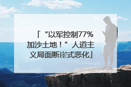 “以军控制77%加沙土地！”人道主义局面断崖式恶化