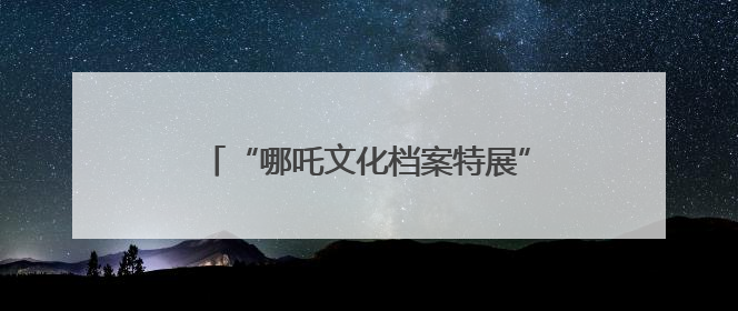 “哪吒文化档案特展”抢眼！四川宜宾翠屏区开展国际档案日宣传活动