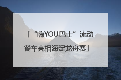 “嗨YOU巴士”流动餐车亮相海淀龙舟赛