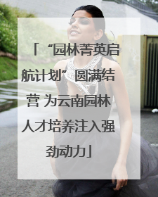 “园林菁英启航计划”圆满结营 为云南园林人才培养注入强劲动力