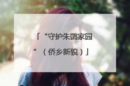 “守护朱鹮家园”（侨乡新貌）