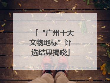 “广州十大文物地标”评选结果揭晓