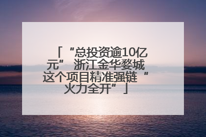 “总投资逾10亿元” 浙江金华婺城这个项目精准强链“火力全开”
