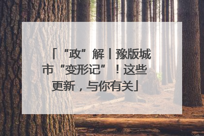 “政”解丨豫版城市“变形记”！这些更新，与你有关