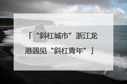 “斜杠城市”浙江龙港遇见“斜杠青年”