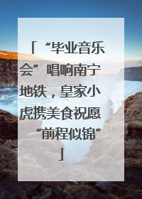 “毕业音乐会”唱响南宁地铁，皇家小虎携美食祝愿“前程似锦”