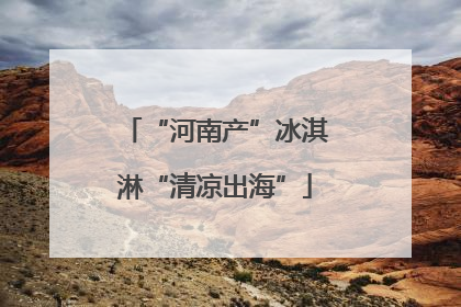 “河南产”冰淇淋“清凉出海”