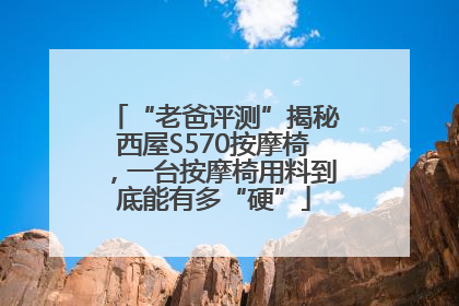 “老爸评测”揭秘西屋S570按摩椅，一台按摩椅用料到底能有多“硬”