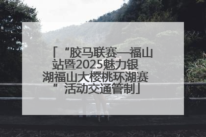 “胶马联赛—福山站暨2025魅力银湖福山大樱桃环湖赛”活动交通管制