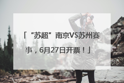 “苏超”南京VS苏州赛事，6月27日开票！