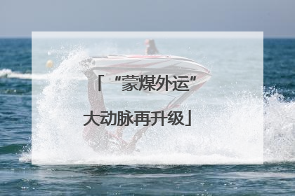 “蒙煤外运”大动脉再升级