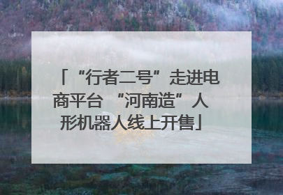 “行者二号”走进电商平台 “河南造”人形机器人线上开售