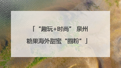 “趣玩+时尚” 泉州糖果海外甜蜜“圈粉”