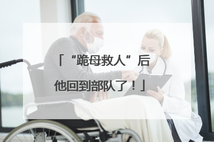 “跪母救人”后 他回到部队了！