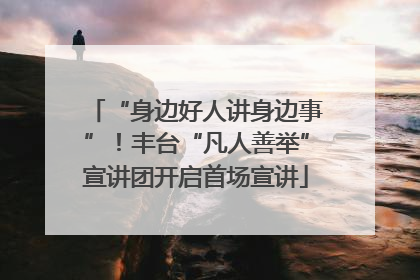 “身边好人讲身边事”！丰台“凡人善举”宣讲团开启首场宣讲
