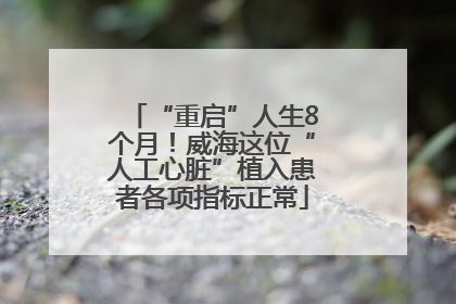 “重启”人生8个月！威海这位“人工心脏”植入患者各项指标正常