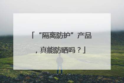 “隔离防护”产品，真能防晒吗？