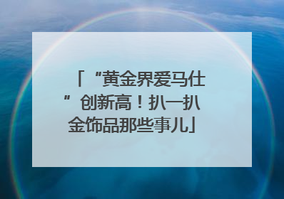 “黄金界爱马仕”创新高！扒一扒金饰品那些事儿