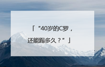 “40岁的C罗，还能踢多久？”