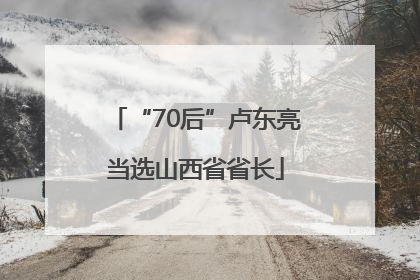 “70后”卢东亮当选山西省省长