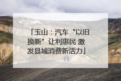 玉山：汽车“以旧换新”让利惠民 激发县域消费新活力