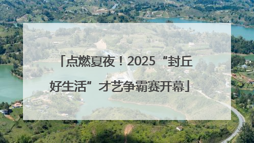 点燃夏夜！2025“封丘好生活”才艺争霸赛开幕