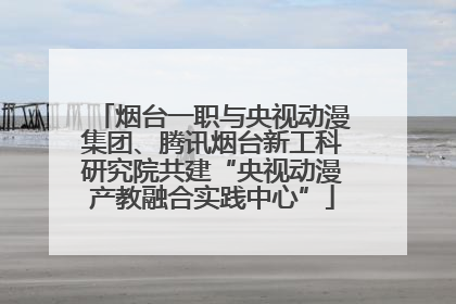 烟台一职与央视动漫集团、腾讯烟台新工科研究院共建“央视动漫产教融合实践中心”