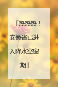 热热热！安徽省已进入降水空窗期