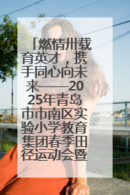 燃情卅载育英才，携手同心向未来——2025年青岛市市南区实验小学教育集团春季田径运动会暨两校区同迎建校30周年活动