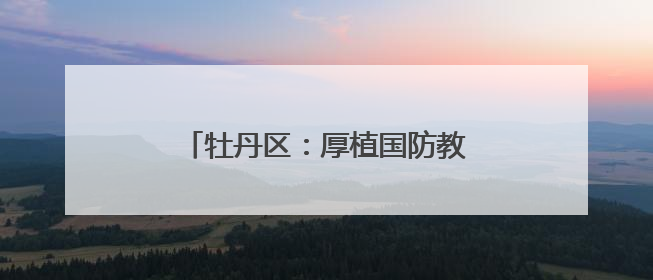 牡丹区：厚植国防教育，磨炼意志品质