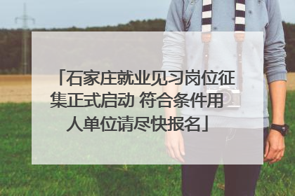 石家庄就业见习岗位征集正式启动 符合条件用人单位请尽快报名
