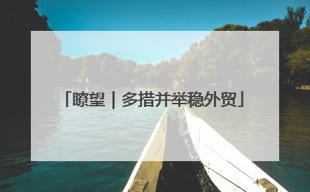 瞭望｜多措并举稳外贸