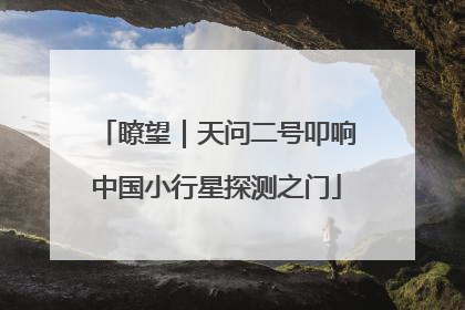 瞭望｜天问二号叩响中国小行星探测之门