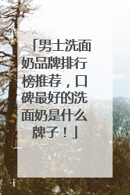 男士洗面奶品牌排行榜推荐，口碑最好的洗面奶是什么牌子！